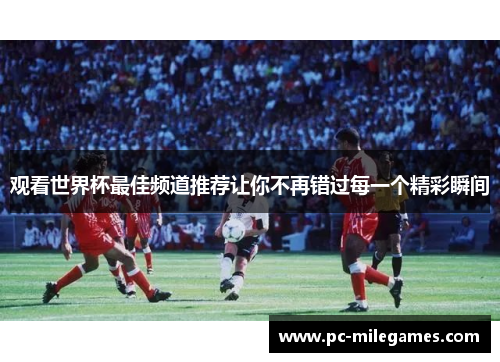 观看世界杯最佳频道推荐让你不再错过每一个精彩瞬间