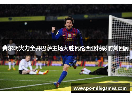 费尔明火力全开巴萨主场大胜瓦伦西亚精彩时刻回顾