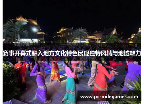赛事开幕式融入地方文化特色展现独特风情与地域魅力