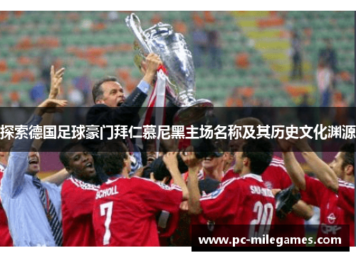 探索德国足球豪门拜仁慕尼黑主场名称及其历史文化渊源