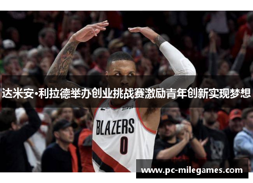 达米安·利拉德举办创业挑战赛激励青年创新实现梦想