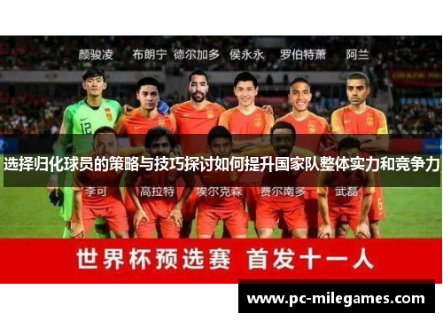 选择归化球员的策略与技巧探讨如何提升国家队整体实力和竞争力