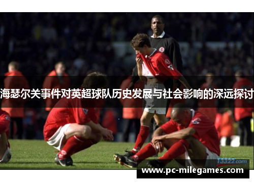 海瑟尔关事件对英超球队历史发展与社会影响的深远探讨