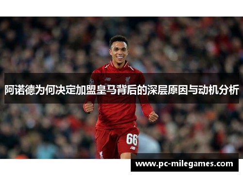 阿诺德为何决定加盟皇马背后的深层原因与动机分析