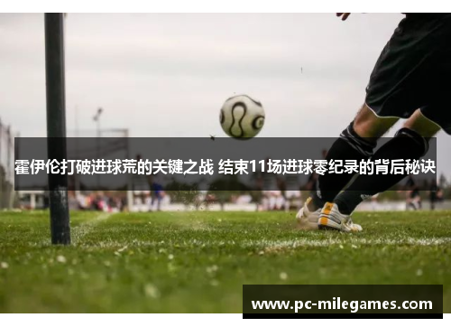 霍伊伦打破进球荒的关键之战 结束11场进球零纪录的背后秘诀
