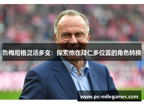 鲁梅尼格灵活多变：探索他在拜仁多位置的角色转换