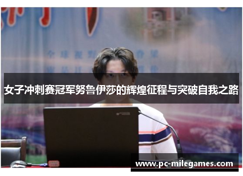 女子冲刺赛冠军努鲁伊莎的辉煌征程与突破自我之路