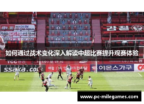 如何通过战术变化深入解读中超比赛提升观赛体验
